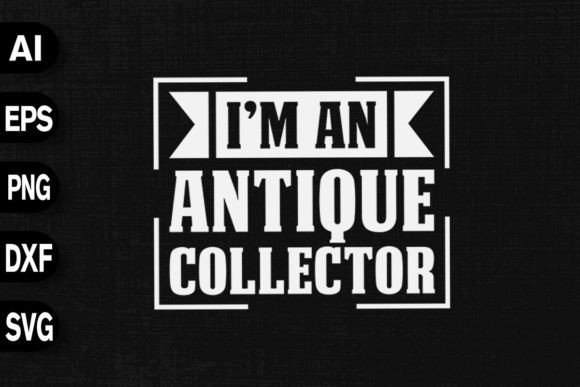 I’m an Antique Collector: Graphics & T-Shirt Designs