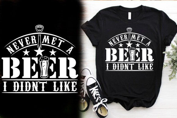 NEVER MET a BEER I DIDN’T LIKE – T-Shirt Designs & Graphics